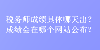 稅務(wù)師成績(jī)具體哪天出？成績(jī)會(huì)在哪個(gè)網(wǎng)站公布？