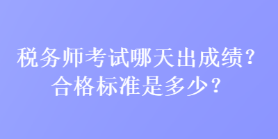 稅務(wù)師考試哪天出成績(jī)？合格標(biāo)準(zhǔn)是多少？