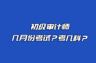 初級審計師幾月份考試？考幾科？