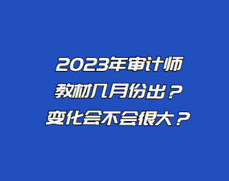 2023年審計(jì)師教材幾月份出？變化會(huì)不會(huì)很大？