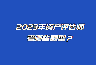 2023年資產(chǎn)評估師考哪些題型？