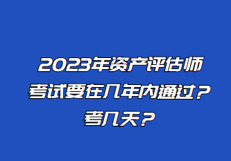 2023年資產(chǎn)評估師考試要在幾年內(nèi)通過？考幾天？