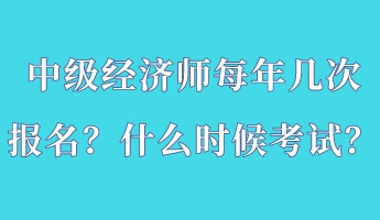 中級(jí)經(jīng)濟(jì)師每年幾次報(bào)名？什么時(shí)候考試？