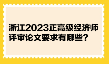 浙江2023正高級經(jīng)濟師評審論文要求有哪些？