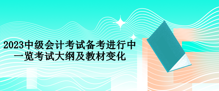 2023中級會計考試備考進行中 一覽考試大綱及教材變化