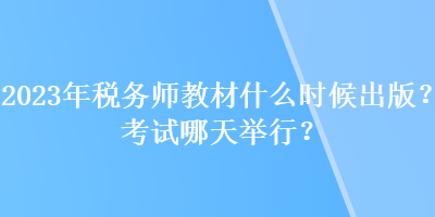 2023年稅務(wù)師教材什么時(shí)候出版？考試哪天舉行？