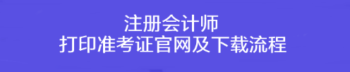 注冊會計(jì)師打印準(zhǔn)考證官網(wǎng)及下載流程！