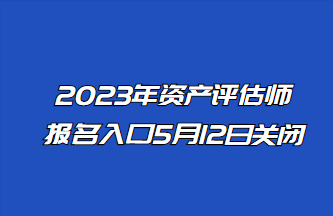 2023年資產(chǎn)評(píng)估師報(bào)名入口5月12日關(guān)閉！