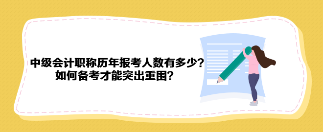 中級會計職稱歷年報考人數(shù)有多少？如何備考才能突出重圍？