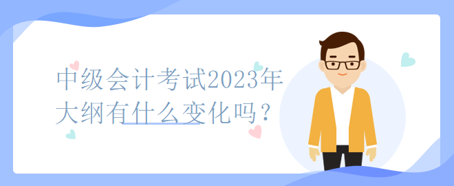 中級會計(jì)考試2023年大綱有什么變化嗎？