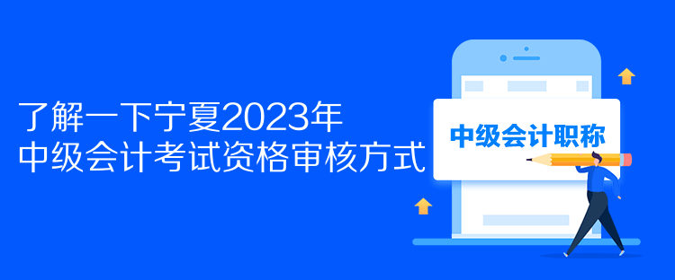 了解一下寧夏2023年中級會計(jì)考試資格審核方式