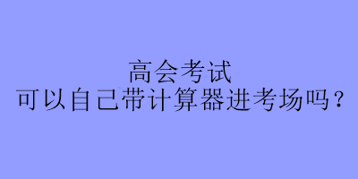 高會考試可以自己帶計算器進考場嗎？