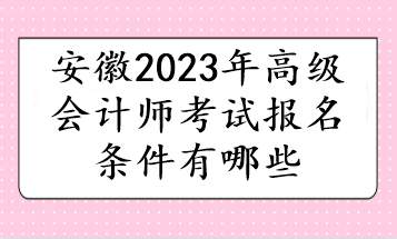 安徽2023年高級會計師考試報名條件有哪些