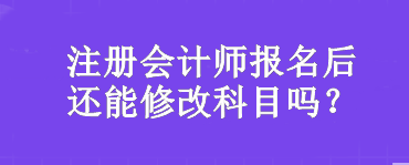 注冊會計師報名后還能修改科目嗎？