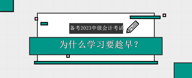 備考2023中級會計考試 為什么學(xué)習(xí)要趁早？