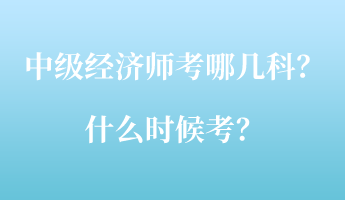 中級(jí)經(jīng)濟(jì)師考哪幾科？什么時(shí)候考？