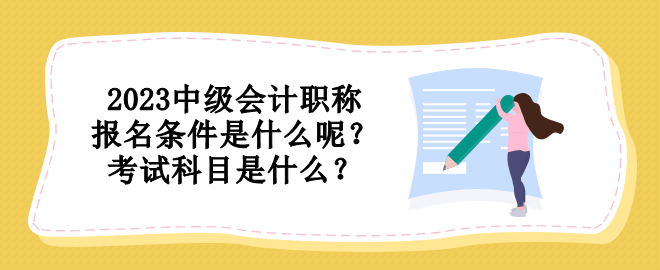 2023中級(jí)會(huì)計(jì)職稱報(bào)名條件是什么呢？考試科目是什么？