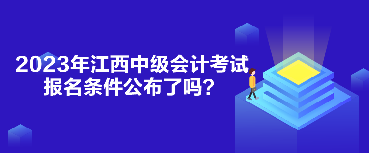 2023年江西中級會計考試報名條件公布了嗎？