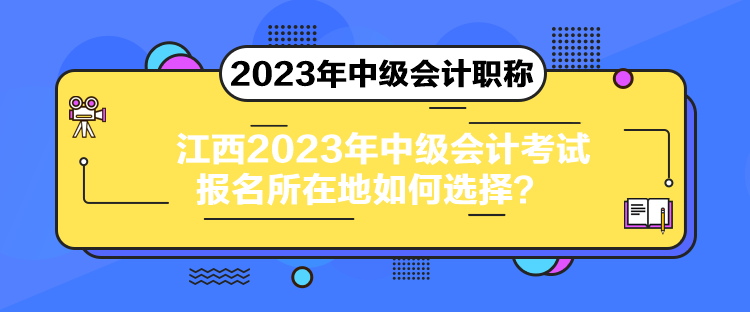 江西2023年中級會計考試報名所在地如何選擇？