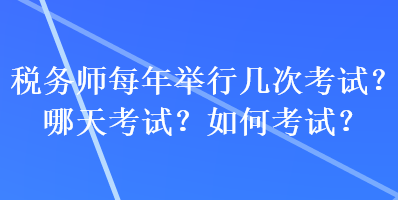 稅務(wù)師每年舉行幾次考試？哪天考試？如何考試？