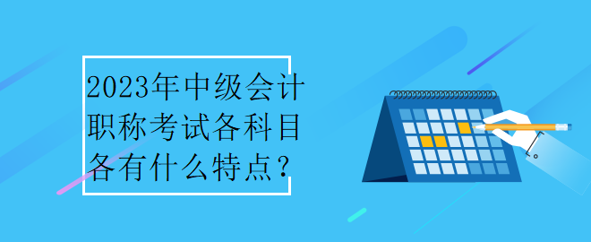 2023年中級會計職稱考試各科目各有什么特點？