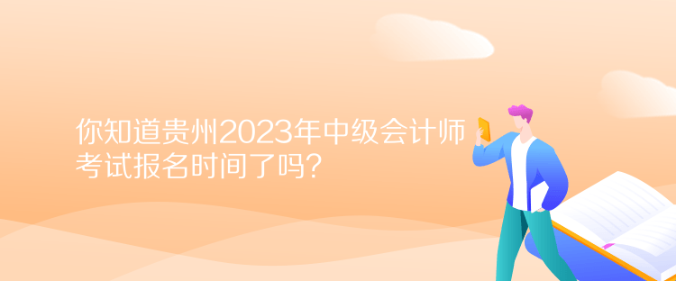 你知道貴州2023年中級(jí)會(huì)計(jì)師考試報(bào)名時(shí)間了嗎？