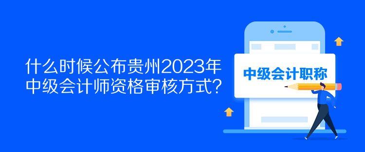 什么時(shí)候公布貴州2023年中級會計(jì)師資格審核方式？