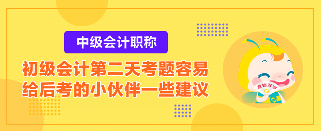 2023初級(jí)會(huì)計(jì)第二天考題容易？給后考的小伙伴一些建議！