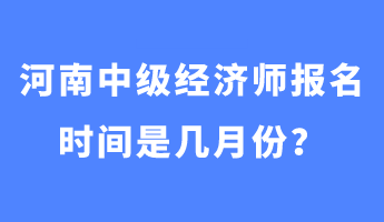 河南中級(jí)經(jīng)濟(jì)師報(bào)名時(shí)間是幾月份？