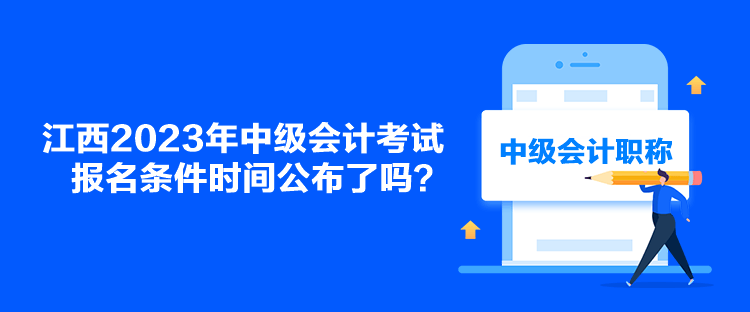 江西2023年中級(jí)會(huì)計(jì)考試報(bào)名條件時(shí)間公布了嗎？