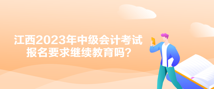 江西2023年中級會計考試報名要求繼續(xù)教育嗎？