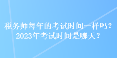 稅務師每年的考試時間一樣嗎？2023年考試時間是哪天？