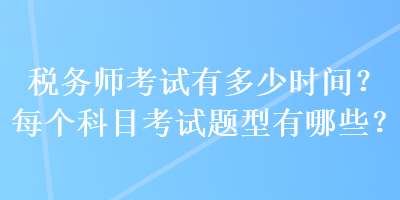 稅務(wù)師考試有多少時間？每個科目考試題型有哪些？