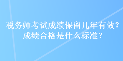 稅務師考試成績保留幾年有效？成績合格是什么標準？