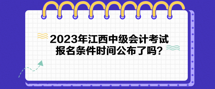 2023年江西中級會計考試報名條件時間公布了嗎？