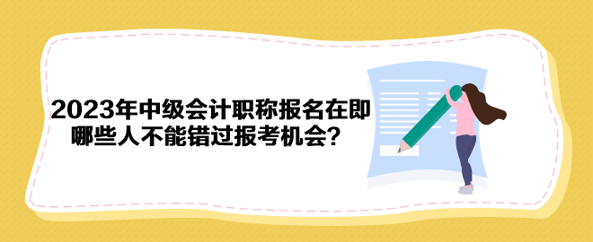 2023年中級(jí)會(huì)計(jì)職稱報(bào)名在即 哪些人不能錯(cuò)過(guò)報(bào)考機(jī)會(huì)？