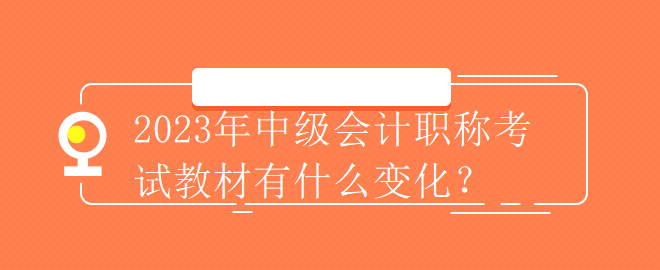 2023年中級會計職稱考試教材有什么變化？