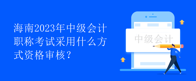 海南2023年中級會計(jì)職稱考試采用什么方式資格審核？