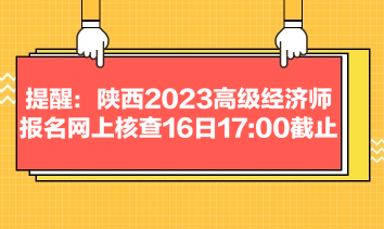 提醒：陜西2023高級經(jīng)濟師報名網(wǎng)上核查16日1700截止