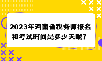 2023年河南省稅務(wù)師報(bào)名和考試時(shí)間是多少天呢？