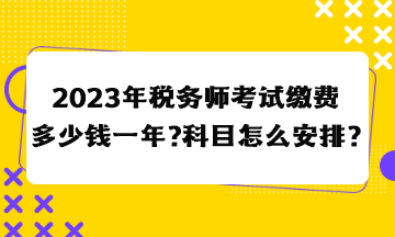 2023年稅務(wù)師考試繳費多少錢一年？科目怎么安排合適？