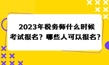 2023年稅務(wù)師什么時(shí)候考試報(bào)名？哪些人可以報(bào)名？