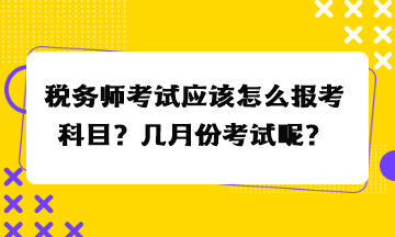 稅務(wù)師考試應(yīng)該怎么報(bào)考科目？幾月份考試呢？