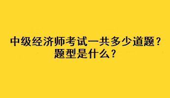 中級經(jīng)濟師考試一共多少道題？題型是什么？