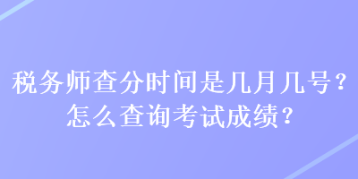 稅務(wù)師查分時間是幾月幾號？怎么查詢考試成績？