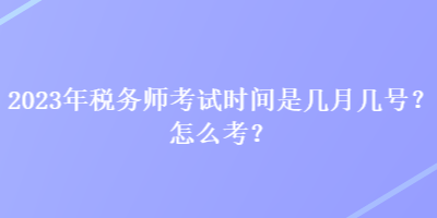 2023年稅務(wù)師考試時(shí)間是幾月幾號？怎么考？