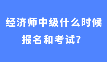 經(jīng)濟師中級什么時候報名和考試？