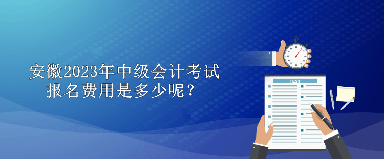 安徽2023年中級會計考試報名費用是多少呢？