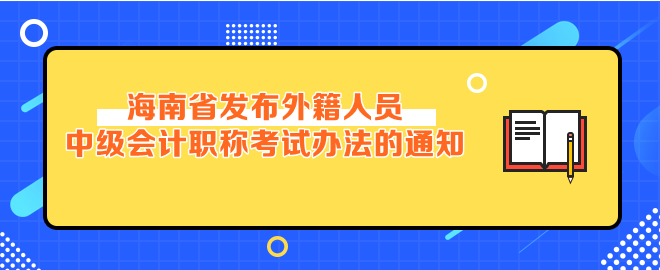 海南省發(fā)布外籍人員參加中級(jí)會(huì)計(jì)考試辦法的通知