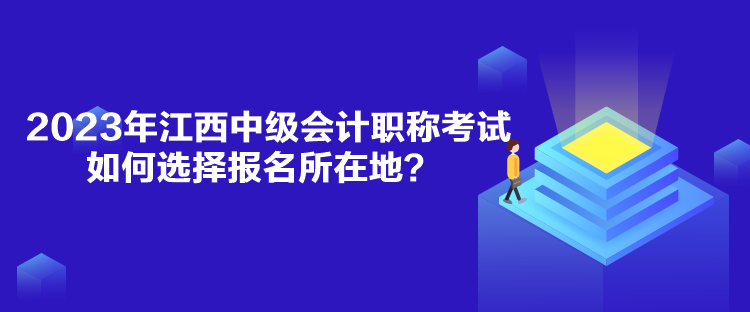 2023年江西中級(jí)會(huì)計(jì)職稱考試如何選擇報(bào)名所在地？